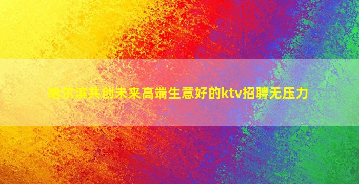 哈尔滨共创未来高端生意好的ktv招聘无压力
