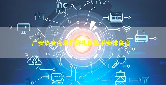 广安热度夜场招聘礼仪歌手安排食宿