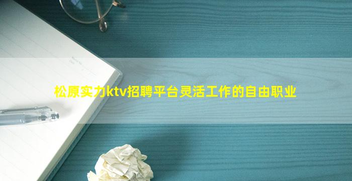 松原实力ktv招聘平台灵活工作的自由职业
